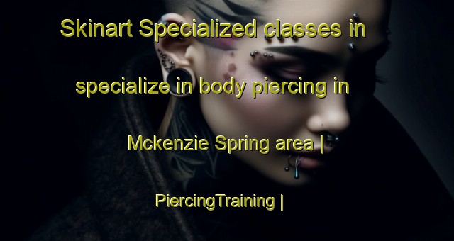 Skinart Specialized classes in specialize in body piercing in Mckenzie Spring area | PiercingTraining | PiercingClasses | SkinartTraining-United States